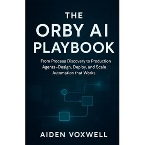 VOXWELL, AIDEN THE ORBY AI PLAYBOOK: From Process Discovery to Production Agents Design, Deploy, and Scale Automation that Works VOXWELL, AIDEN THE ORBY AI PLAYBOOK: From Process Discovery to Production Agents Design, Deploy, and Scale Automation that Works