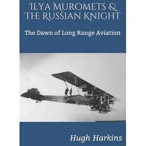 Harkins, Hugh Ilya Muromets & The Russian Knight: The Dawn of Long Range Aviation Harkins, Hugh Ilya Muromets & The Russian Knight: The Dawn of Long Range Aviation