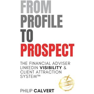 Calvert, Philip From Profile to Prospect: The Financial Adviser LinkedIn Visibility & Client Attraction System Calvert, Philip From Profile to Prospect: The Financial Adviser LinkedIn Visibility & Client Attraction System