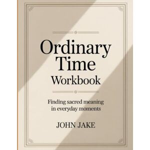 Jake, John Ordinary Time Workbook: Finding Sacred Meaning in Everyday Moments Jake, John Ordinary Time Workbook: Finding Sacred Meaning in Everyday Moments
