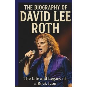 SOUTH, ERMAX THE BIOGRAPHY OF DAVID LEE ROTH: The life and legacy of rock icon SOUTH, ERMAX THE BIOGRAPHY OF DAVID LEE ROTH: The life and legacy of rock icon