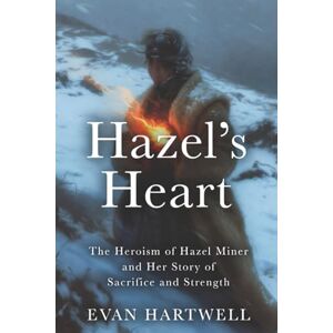 Hartwell, Evan Hazel’s Heart: The Heroism of Hazel Miner and Her Story of Sacrifice and Strength Hartwell, Evan Hazel’s Heart: The Heroism of Hazel Miner and Her Story of Sacrifice and Strength