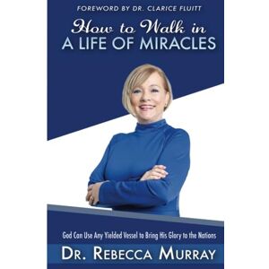Murray, Dr. Rebecca How to Walk in a Life of Miracles: God Can Use Any Yielded Vessel to Bring His Glory to the Nations Murray, Dr. Rebecca How to Walk in a Life of Miracles: God Can Use Any Yielded Vessel to Bring His Glory to the Nations