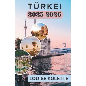 KOLETTE, LOUISE TÜRKEI REISEFÜHRER 2025 ~2026: Städte, Küche und Küstenabenteuer erwarten Sie KOLETTE, LOUISE TÜRKEI REISEFÜHRER 2025 ~2026: Städte, Küche und Küstenabenteuer erwarten Sie