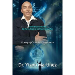 Martínez, Dr. Yixon José Teoría Biopsicomusical de la Aprendizaje en los Organismos Vivos: El lenguaje sutil de la naturaleza Martínez, Dr. Yixon José Teoría Biopsicomusical de la Aprendizaje en los Organismos Vivos: El lenguaje sutil de la naturaleza