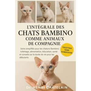 Châtelain, Dr. Henri L'INTÉGRALE DES CHATS BAMBINO COMME ANIMAUX DE COMPAGNIE: Soins simplifiés pour les chatons Bambino : toilettage, alimentation, éducation, santé et conseils sur la durée de vie pour les débutants Châtelain, Dr. Henri L'INTÉGRALE DES CHATS BAMBINO COMME ANIMAUX DE COMPAGNIE: Soins simplifiés pour les chatons Bambino : toilettage, alimentation, éducation, santé et conseils sur la durée de vie pour les débutants