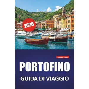 Lopez, Gerald L. PORTOFINO GUIDA DI VIAGGIO 2026: Passeggiate costiere, siti storici, gite di un giorno, cucina locale e consigli pratici per esplorare la Riviera italiana Lopez, Gerald L. PORTOFINO GUIDA DI VIAGGIO 2026: Passeggiate costiere, siti storici, gite di un giorno, cucina locale e consigli pratici per esplorare la Riviera italiana