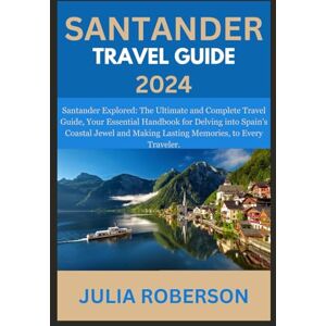 ROBERSON, JULIA SANTANDER TRAVEL GUIDE 2024: Santander Explored: The Ultimate and Complete Travel Guide, Your Essential Handbook for Delving into Spain's Coastal Jewel and Making Lasting Memories, to Every Traveler ROBERSON, JULIA SANTANDER TRAVEL GUIDE 2024: Santander Explored: The Ultimate and Complete Travel Guide, Your Essential Handbook for Delving into Spain's Coastal Jewel and Making Lasting Memories, to Every Traveler