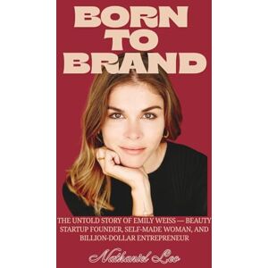Leo, Nathaniel BORN TO BRAND: The Untold Story of Emily Weiss — Beauty Startup Founder, Self-Made Woman, and Billion-Dollar Entrepreneur Leo, Nathaniel BORN TO BRAND: The Untold Story of Emily Weiss — Beauty Startup Founder, Self-Made Woman, and Billion-Dollar Entrepreneur