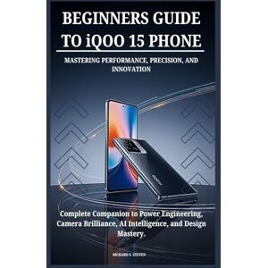 STEVEN, RICHARD S. BEGINNERS GUIDE TO iQOO 15 PHONE MASTERING PERFORMANCE, PRECISION, AND INNOVATION: Complete Companion to Power Engineering, Camera Brilliance, AI Intelligence, and Design Mastery. STEVEN, RICHARD S. BEGINNERS GUIDE TO iQOO 15 PHONE MASTERING PERFORMANCE, PRECISION, AND INNOVATION: Complete Companion to Power Engineering, Camera Brilliance, AI Intelligence, and Design Mastery.