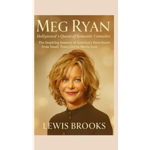 Brooks, Lewis MEG RYAN : Hollywood’s Queen of Romantic Comedies: The Inspiring Journey of America’s Sweetheart from Small-Town Girl to Movie Icon Brooks, Lewis MEG RYAN : Hollywood’s Queen of Romantic Comedies: The Inspiring Journey of America’s Sweetheart from Small-Town Girl to Movie Icon
