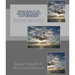 Jaffe Ph.D, Dennis T. Resilience of 100-Year Family Enterprises: How Opportunistic Innovation, Business Discipline, and a Culture of Stewardship Guide the Journey Across Generations Jaffe Ph.D, Dennis T. Resilience of 100-Year Family Enterprises: How Opportunistic Innovation, Business Discipline, and a Culture of Stewardship Guide the Journey Across Generations