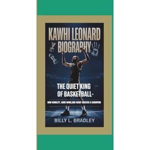 L. Bradley, Billy KAWHI LEONARD BIOGRAPHY: The Quiet King of Basketball – How Humility, Hard Work, and Heart Created a Champion L. Bradley, Billy KAWHI LEONARD BIOGRAPHY: The Quiet King of Basketball – How Humility, Hard Work, and Heart Created a Champion