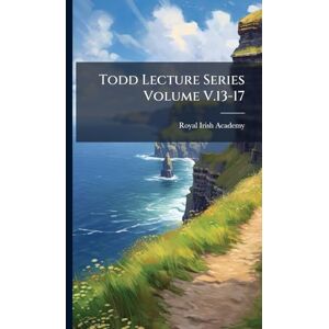 Academy, Royal Irish Todd Lecture Series Volume V.13-17 Academy, Royal Irish Todd Lecture Series Volume V.13-17