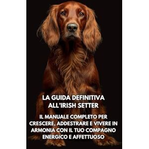 Books, Inkspire La Guida Definitiva all’Irish Setter: Il Manuale Completo per Crescere, Addestrare e Vivere in Armonia con il Tuo Compagno Energico e Affettuoso Books, Inkspire La Guida Definitiva all’Irish Setter: Il Manuale Completo per Crescere, Addestrare e Vivere in Armonia con il Tuo Compagno Energico e Affettuoso
