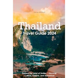 Whitlock, Lucian Thailand Travel Guide: Explore the Land of Smiles Discover Culture, Cuisine, and Adventure Whitlock, Lucian Thailand Travel Guide: Explore the Land of Smiles Discover Culture, Cuisine, and Adventure