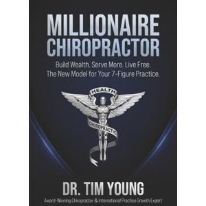 Young, Dr. Tim The Millionaire Chiropractor: Build Wealth. Serve More. Live Free. The New Model for Your 7-Figure Practice. Young, Dr. Tim The Millionaire Chiropractor: Build Wealth. Serve More. Live Free. The New Model for Your 7-Figure Practice.