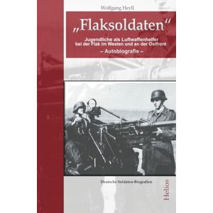 Heyll, Wolfgang „Flaksoldaten“: Jugendliche als Luftwaffenhelfer bei der Flak im Westen und an der Ostfront (Deutsche Soldaten-Biografien) Heyll, Wolfgang „Flaksoldaten“: Jugendliche als Luftwaffenhelfer bei der Flak im Westen und an der Ostfront (Deutsche Soldaten-Biografien)