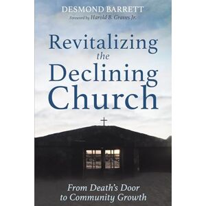 Barrett, Desmond Revitalizing the Declining Church: From Death's Door to Community Growth Barrett, Desmond Revitalizing the Declining Church: From Death's Door to Community Growth
