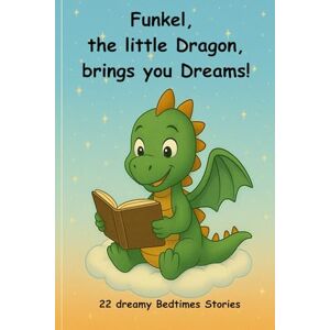 Funny, Finni Funkel, the little Dragon, brings you dreams!: 22 dreamy Bedtime Stories Funny, Finni Funkel, the little Dragon, brings you dreams!: 22 dreamy Bedtime Stories