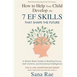 Rae, Sana How to Help Your Child Develop the 7 EF Skills That Shape the Future: A Whole-Brain Guide to Building Focus, Self-Control, and Emotional Intelligence (For Ages 3–8) (The 12 Life Competencies) Rae, Sana How to Help Your Child Develop the 7 EF Skills That Shape the Future: A Whole-Brain Guide to Building Focus, Self-Control, and Emotional Intelligence (For Ages 3–8) (The 12 Life Competencies)