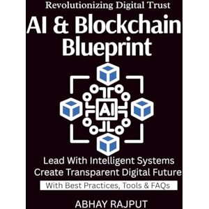 RAJPUT, ABHAY AI & Blockchain Blueprint: Blockchain Intelligence Unleashed Ignite Transformation With AI AI Blockchain For Visionaries Build Secure Transparent Systems Tomorrow Starts With Integration RAJPUT, ABHAY AI & Blockchain Blueprint: Blockchain Intelligence Unleashed Ignite Transformation With AI AI Blockchain For Visionaries Build Secure Transparent Systems Tomorrow Starts With Integration