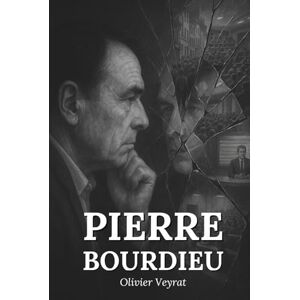 Veyrat, Olivier Pierre Bourdieu : ce qu'il faut vraiment savoir: Découvrez comment Pierre Bourdieu a mis à nu les rouages invisibles de la domination symbolique, ... mots et nos gestes perpétuent l’ordre établi Veyrat, Olivier Pierre Bourdieu : ce qu'il faut vraiment savoir: Découvrez comment Pierre Bourdieu a mis à nu les rouages invisibles de la domination symbolique, ... mots et nos gestes perpétuent l’ordre établi