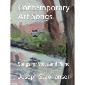 StJohanser, Mr Joseph Thomas Contemporary Art Songs: Songs for Voice and Piano StJohanser, Mr Joseph Thomas Contemporary Art Songs: Songs for Voice and Piano