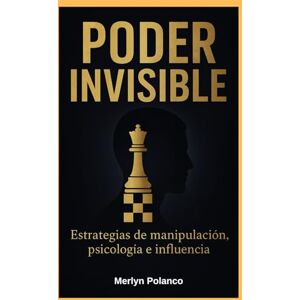 Polanco, Merlyn Carolina Poder Invisible: Estrategia de Manipulacion, Psicología e Influencia Polanco, Merlyn Carolina Poder Invisible: Estrategia de Manipulacion, Psicología e Influencia