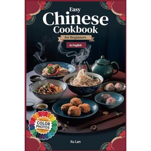 Xu, Lan Easy Chinese Cookbook for Beginners: Delicious Recipes from China's Regions in English with Colorful Pictures Xu, Lan Easy Chinese Cookbook for Beginners: Delicious Recipes from China's Regions in English with Colorful Pictures