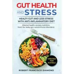 Diamond, Robert Francisco Gut Health and Stress: Healty Gut and Less Stress with Anti-inflammatory diet (Mental health, anxiety, nutrition, food, Ibs, leaky gut, autoimmune disorders) Diamond, Robert Francisco Gut Health and Stress: Healty Gut and Less Stress with Anti-inflammatory diet (Mental health, anxiety, nutrition, food, Ibs, leaky gut, autoimmune disorders)