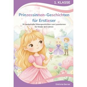 Berner, Stefanie Prinzessinnen-Geschichten für Erstleser Silbenbuch 1. Klasse: 16 zauberhafte Silbengeschichten zum Lesenlernen für Kinder ab 6 Jahren (Erstlesegeschichten 1. Klasse) Berner, Stefanie Prinzessinnen-Geschichten für Erstleser Silbenbuch 1. Klasse: 16 zauberhafte Silbengeschichten zum Lesenlernen für Kinder ab 6 Jahren (Erstlesegeschichten 1. Klasse)