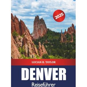 Taylor Denver Reiseführer 2025: Colorado erkunden, was man unbedingt gesehen haben Reiseziele, Aktivitäten, Natur, Routen und Outdoor-Abenteuer in Vereinigte Staaten Taylor Denver Reiseführer 2025: Colorado erkunden, was man unbedingt gesehen haben Reiseziele, Aktivitäten, Natur, Routen und Outdoor-Abenteuer in Vereinigte Staaten