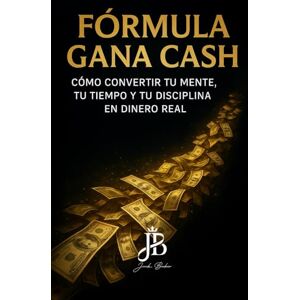 Baker, Jack FÓRMULA GANA CASH: CÓMO CONVERTIR TU MENTE, TU TIEMPO Y TU DISCIPLINA EN DINERO REAL Baker, Jack FÓRMULA GANA CASH: CÓMO CONVERTIR TU MENTE, TU TIEMPO Y TU DISCIPLINA EN DINERO REAL