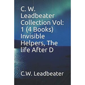 Leadbeater, C.W. C. W. Leadbeater Collection Vol: 1 (4 Books) Invisible Helpers, The life After D Leadbeater, C.W. C. W. Leadbeater Collection Vol: 1 (4 Books) Invisible Helpers, The life After D