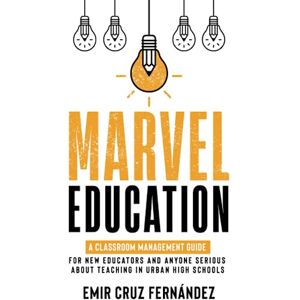 Cruz Fernández, Dr. Emir Marvel Education: A Classroom Management Guide for New Educators and Anyone Serious About Teaching in Urban High Schools Cruz Fernández, Dr. Emir Marvel Education: A Classroom Management Guide for New Educators and Anyone Serious About Teaching in Urban High Schools
