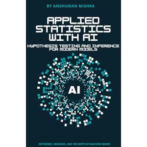 Mishra, Anshuman Applied Statistics with AI: Hypothesis Testing and Inference for Modern Models (Maths and AI Together) Mishra, Anshuman Applied Statistics with AI: Hypothesis Testing and Inference for Modern Models (Maths and AI Together)