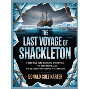 Karter, Donald Cole The Last Voyage of Shackleton: A Deep Dive into the Real Expedition, the 2025 Movie, and the Leadership Lessons That Endure Karter, Donald Cole The Last Voyage of Shackleton: A Deep Dive into the Real Expedition, the 2025 Movie, and the Leadership Lessons That Endure