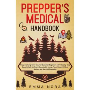 Nora, Emma Prepper’s Medical Handbook: Prepper’s Long-Term Survival Guide For Beginners With Step-by-Step Guide to Self-Sufficient Sustainable Living, Food, Water, Off-Grid Shelter, and Survival Strategies Nora, Emma Prepper’s Medical Handbook: Prepper’s Long-Term Survival Guide For Beginners With Step-by-Step Guide to Self-Sufficient Sustainable Living, Food, Water, Off-Grid Shelter, and Survival Strategies