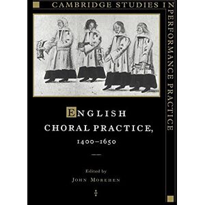 Morehen, John English Choral Practice 1400-1650 (Cambridge Studies in Performance Practice, Series Number 5) Morehen, John English Choral Practice 1400-1650 (Cambridge Studies in Performance Practice, Series Number 5)