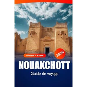 Ethan, Loretta A. Nouakchott Guide de voyage 2026: Explorer la capitale mauritanienne : trésors cachés, merveilles culturelles, marchés locaux, conseils essentiels et aventure Ethan, Loretta A. Nouakchott Guide de voyage 2026: Explorer la capitale mauritanienne : trésors cachés, merveilles culturelles, marchés locaux, conseils essentiels et aventure
