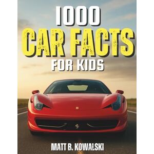 Kowalski, Matt B. 1000 Car Facts Book for Kids: Explore Racing Legends, Cool Engines, Inventions, and Car Science Kowalski, Matt B. 1000 Car Facts Book for Kids: Explore Racing Legends, Cool Engines, Inventions, and Car Science