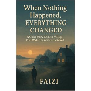 fAIzi, fAIzi When Nothing Happened, Everything Changed: A Quiet Story About a Village That Woke Up Without a Sound fAIzi, fAIzi When Nothing Happened, Everything Changed: A Quiet Story About a Village That Woke Up Without a Sound