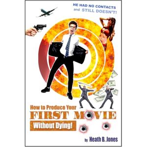 B. Jones, Heath How to Produce Your First Movie Without Dying: Strategies for Avoiding Bankruptcy and Death in the Movie Business B. Jones, Heath How to Produce Your First Movie Without Dying: Strategies for Avoiding Bankruptcy and Death in the Movie Business