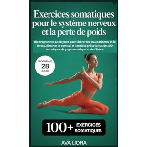 LIORA, AVA Exercices somatiques pour le système nerveux et la perte de poids: Un programme de 28 jours pour libérer les traumatismes et le stress, éliminer le cortisol et l'anxiété grâce à plus de 100 techniques LIORA, AVA Exercices somatiques pour le système nerveux et la perte de poids: Un programme de 28 jours pour libérer les traumatismes et le stress, éliminer le cortisol et l'anxiété grâce à plus de 100 techniques