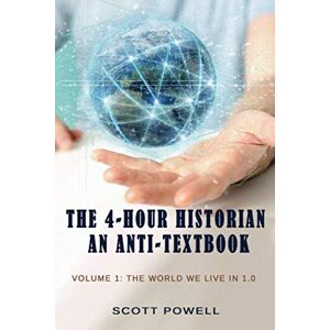 Scott The 4-Hour Historian: An Anti-textbook: Volume 1: The World We Live In 1.0 Scott The 4-Hour Historian: An Anti-textbook: Volume 1: The World We Live In 1.0