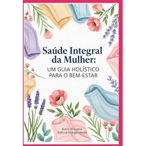 Fernandes Saúde Integral da Mulher: Um Guia Holístico para o Bem-Estar Fernandes Saúde Integral da Mulher: Um Guia Holístico para o Bem-Estar