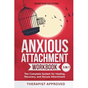 Publications, Dreamstorm Anxious Attachment Workbook 5 in 1: The Complete System for Healing, Recovery, and Secure Attachment (Anxious Attachment Recovery) Publications, Dreamstorm Anxious Attachment Workbook 5 in 1: The Complete System for Healing, Recovery, and Secure Attachment (Anxious Attachment Recovery)