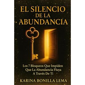 Bonilla Lema, Karina EL SILENCIO DE LA ABUNDANCIA: Los 7 Bloqueos Que Impiden Que La Abundancia Fluya A Través De Ti Bonilla Lema, Karina EL SILENCIO DE LA ABUNDANCIA: Los 7 Bloqueos Que Impiden Que La Abundancia Fluya A Través De Ti
