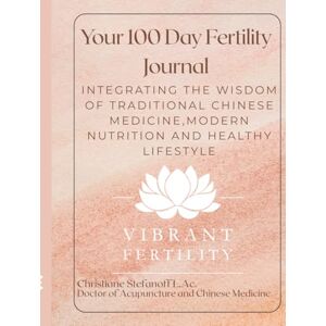 Stefanoff, Christiane Your 100 Day Fertility Journal: Integrating the Wisdom of Traditional Chinese Medicine, Modern Nutrition and Healthy Lifestyle Stefanoff, Christiane Your 100 Day Fertility Journal: Integrating the Wisdom of Traditional Chinese Medicine, Modern Nutrition and Healthy Lifestyle